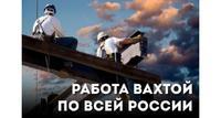 Работа ВАХТОЙ по всей РФ